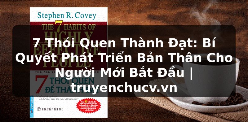 7 Thói Quen Thành Đạt: Bí Quyết Phát Triển Bản Thân Cho Người Mới Bắt Đầu | truyenchucv.vn