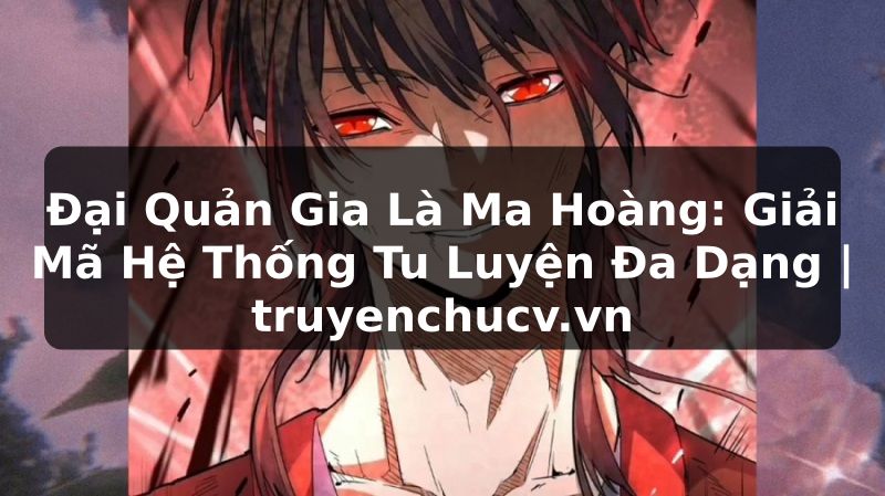Đại Quản Gia Là Ma Hoàng: Giải Mã Hệ Thống Tu Luyện Đa Dạng | truyenchucv.vn