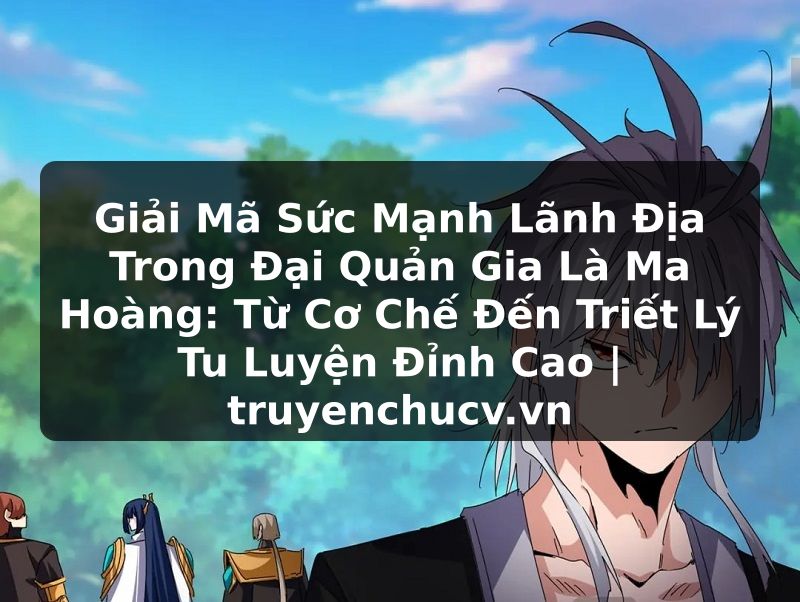 Giải Mã Sức Mạnh Lãnh Địa Trong Đại Quản Gia Là Ma Hoàng: Từ Cơ Chế Đến Triết Lý Tu Luyện Đỉnh Cao | truyenchucv.vn