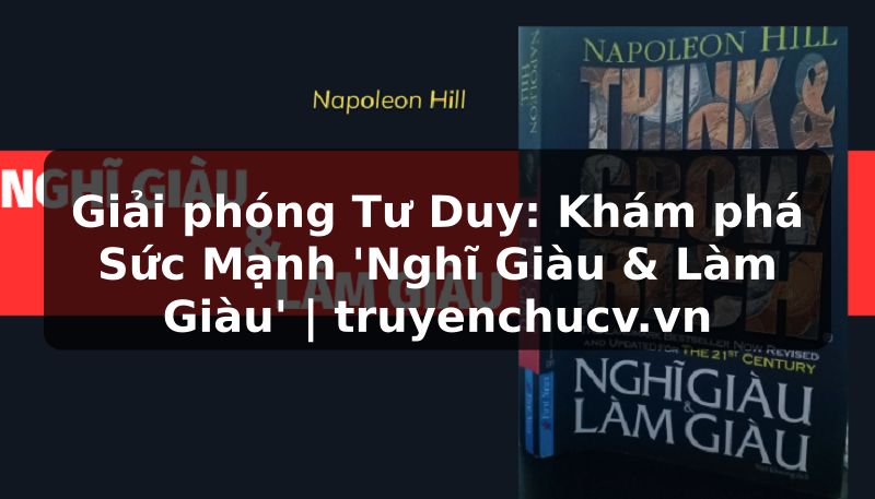 Giải phóng Tư Duy: Khám phá Sức Mạnh 'Nghĩ Giàu & Làm Giàu' | truyenchucv.vn