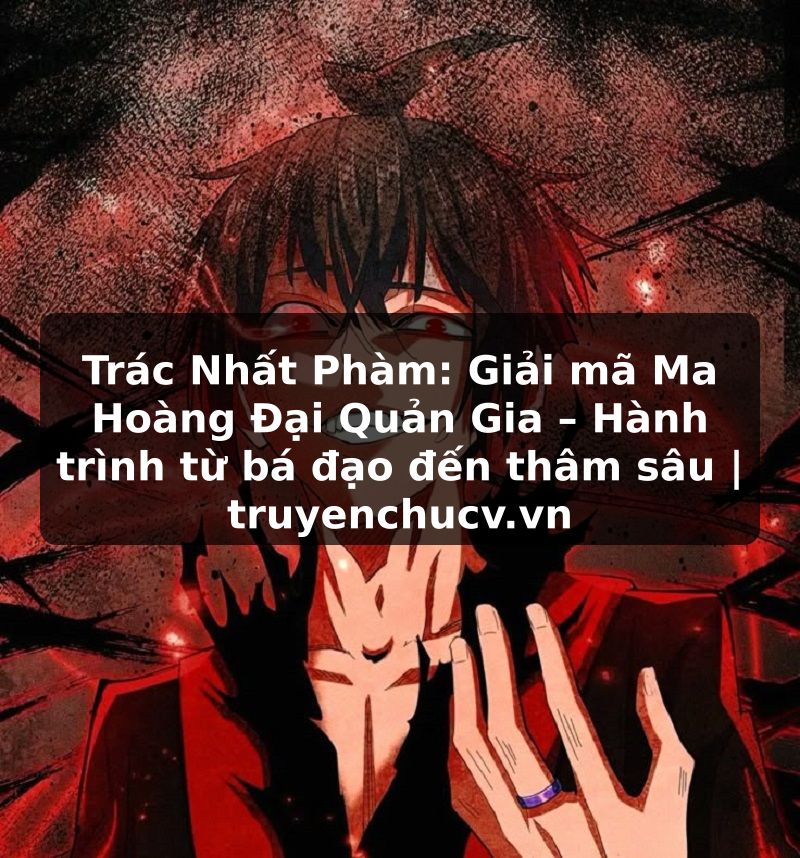 Trác Nhất Phàm: Giải mã Ma Hoàng Đại Quản Gia – Hành trình từ bá đạo đến thâm sâu | truyenchucv.vn